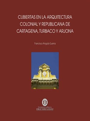 cover image of Cubiertas en la arquitectura colonial y republicana de Cartagena de Indias, Turbaco y Arjona